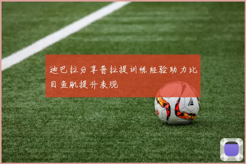 迪巴拉分享普拉提训练经验助力比目鱼肌提升表现