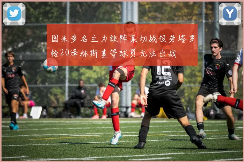 国米多名主力缺阵莱切战役劳塔罗恰20泽林斯基等球员无法出战
